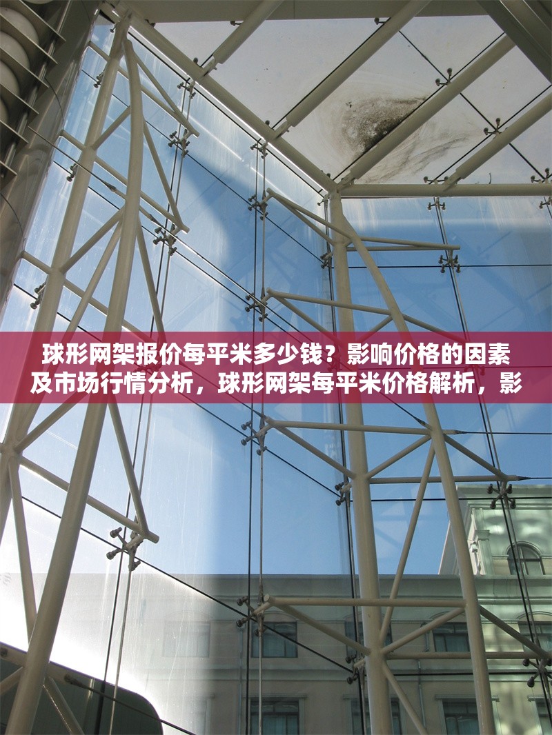 球形網(wǎng)架報價每平米多少錢？影響價格的因素及市場行情分析，球形網(wǎng)架每平米價格解析，影響因素與市場行情全面指南
