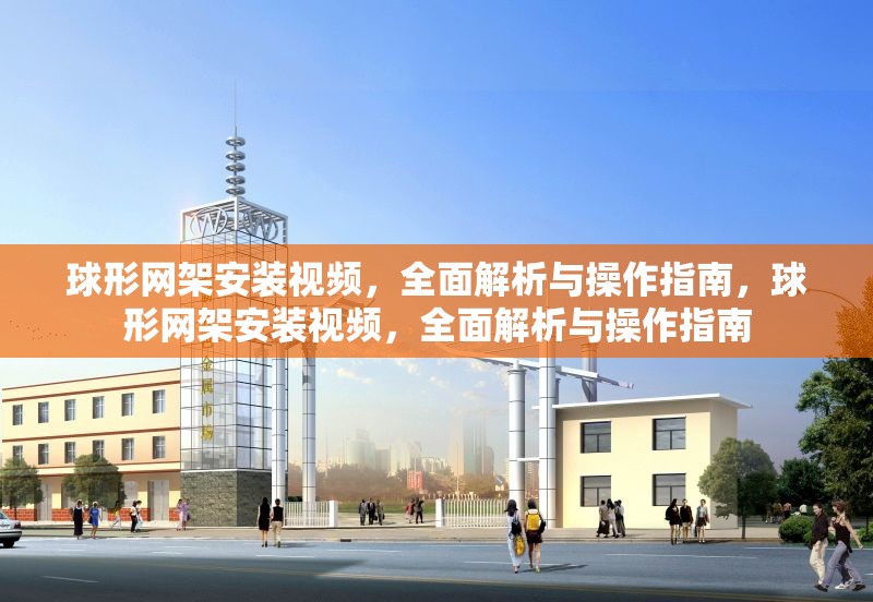 球形網(wǎng)架安裝視頻，全面解析與操作指南，球形網(wǎng)架安裝視頻，全面解析與操作指南