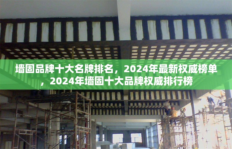 墻固品牌十大名牌排名，2024年最新權(quán)威榜單，2024年墻固十大品牌權(quán)威排行榜 行業(yè)新聞