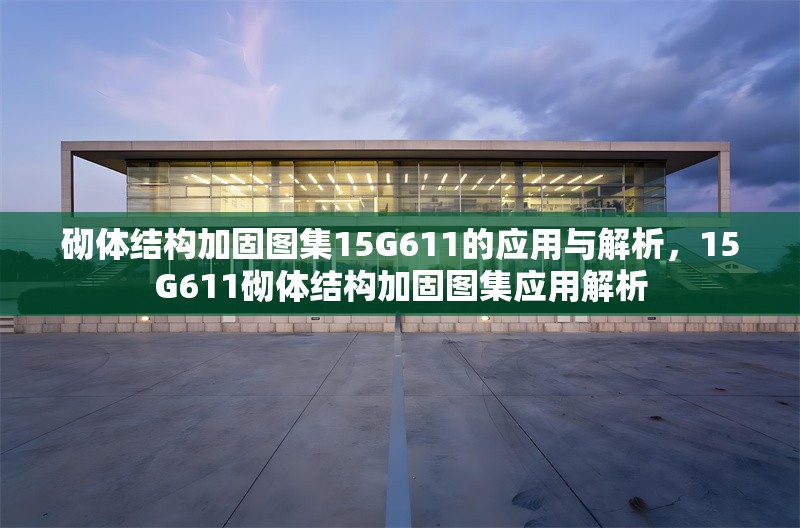 砌體結(jié)構(gòu)加固圖集15G611的應(yīng)用與解析，15G611砌體結(jié)構(gòu)加固圖集應(yīng)用解析