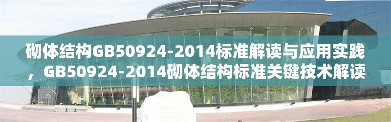 砌體結(jié)構(gòu)GB50924-2014標(biāo)準(zhǔn)解讀與應(yīng)用實(shí)踐，GB50924-2014砌體結(jié)構(gòu)標(biāo)準(zhǔn)關(guān)鍵技術(shù)解讀與工程應(yīng)用指南
