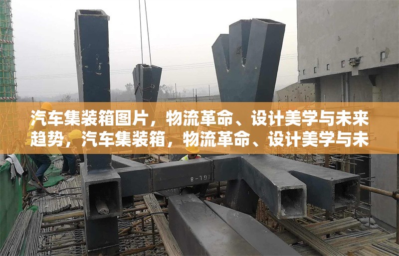汽車集裝箱圖片，物流革命、設(shè)計(jì)美學(xué)與未來(lái)趨勢(shì)，汽車集裝箱，物流革命、設(shè)計(jì)美學(xué)與未來(lái)趨勢(shì)的視覺(jué)探索