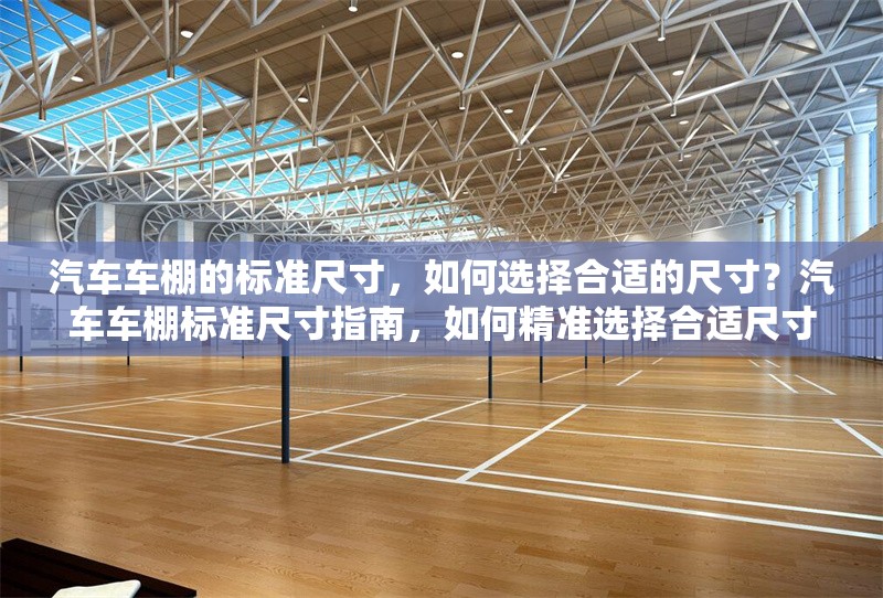 汽車車棚的標(biāo)準(zhǔn)尺寸，如何選擇合適的尺寸？汽車車棚標(biāo)準(zhǔn)尺寸指南，如何精準(zhǔn)選擇合適尺寸？