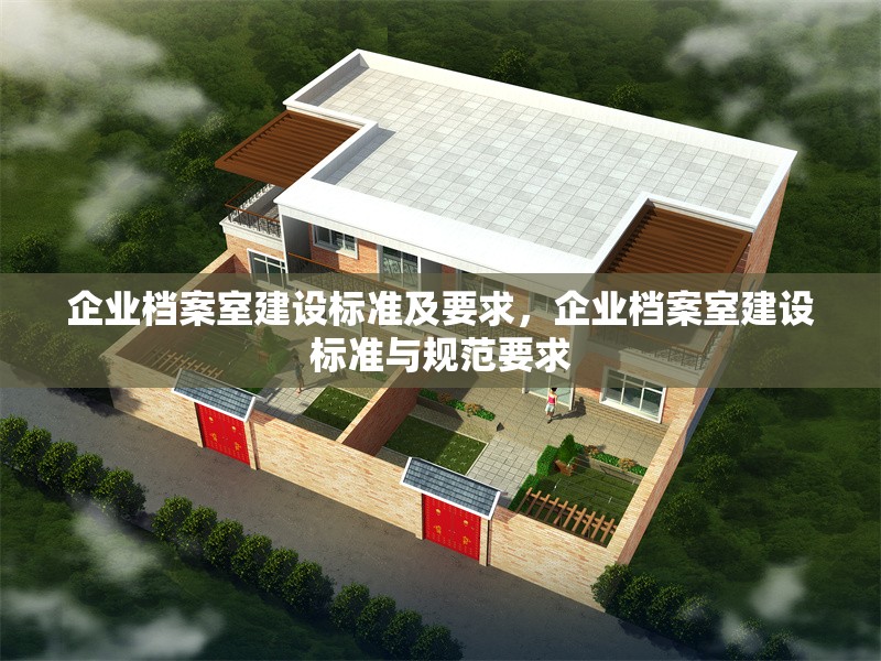 企業(yè)檔案室建設(shè)標(biāo)準(zhǔn)及要求，企業(yè)檔案室建設(shè)標(biāo)準(zhǔn)與規(guī)范要求