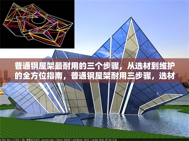 普通鋼屋架最耐用的三個步驟，從選材到維護的全方位指南，普通鋼屋架耐用三步驟，選材、施工與維護全攻略