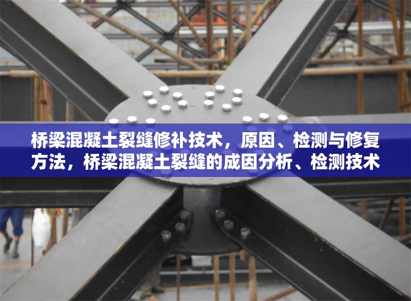 橋梁混凝土裂縫修補(bǔ)技術(shù)，原因、檢測(cè)與修復(fù)方法，橋梁混凝土裂縫的成因分析、檢測(cè)技術(shù)與修復(fù)方法