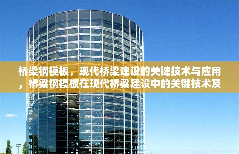 橋梁鋼模板，現(xiàn)代橋梁建設(shè)的關(guān)鍵技術(shù)與應(yīng)用，橋梁鋼模板在現(xiàn)代橋梁建設(shè)中的關(guān)鍵技術(shù)及應(yīng)用