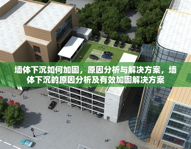 墻體下沉如何加固，原因分析與解決方案，墻體下沉的原因分析及有效加固解決方案