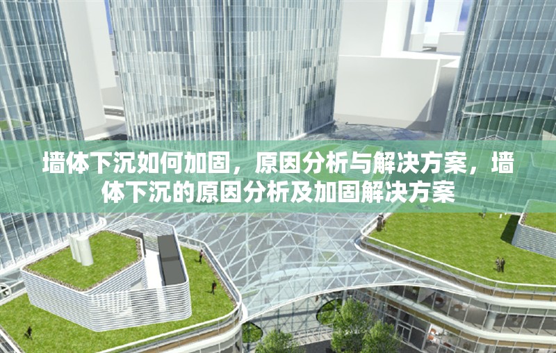 墻體下沉如何加固，原因分析與解決方案，墻體下沉的原因分析及加固解決方案