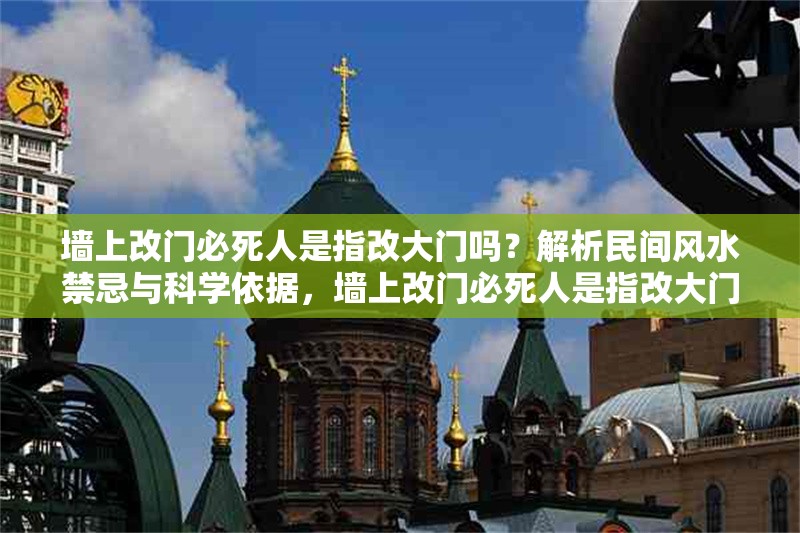 墻上改門必死人是指改大門嗎？解析民間風(fēng)水禁忌與科學(xué)依據(jù)，墻上改門必死人是指改大門嗎？——民間風(fēng)水禁忌的科學(xué)解讀
