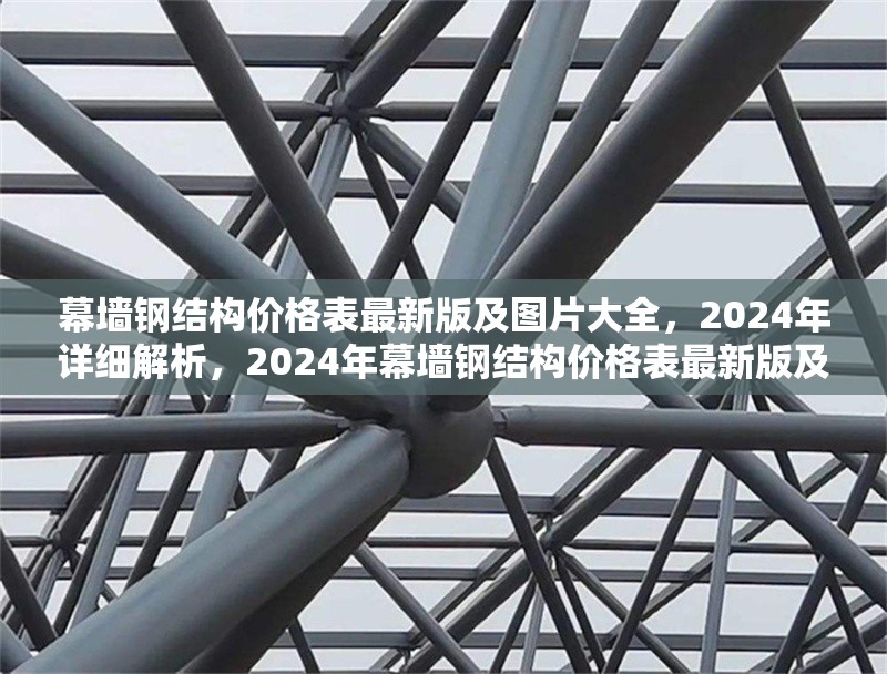 幕墻鋼結(jié)構(gòu)價(jià)格表最新版及圖片大全，2024年詳細(xì)解析，2024年幕墻鋼結(jié)構(gòu)價(jià)格表最新版及圖片大全詳細(xì)
