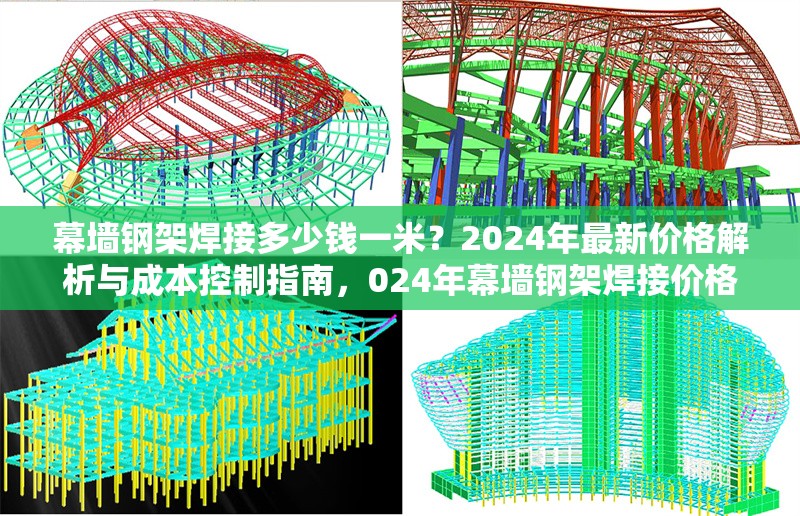 幕墻鋼架焊接多少錢一米？2024年最新價格解析與成本控制指南，024年幕墻鋼架焊接價格及成本控制全解析