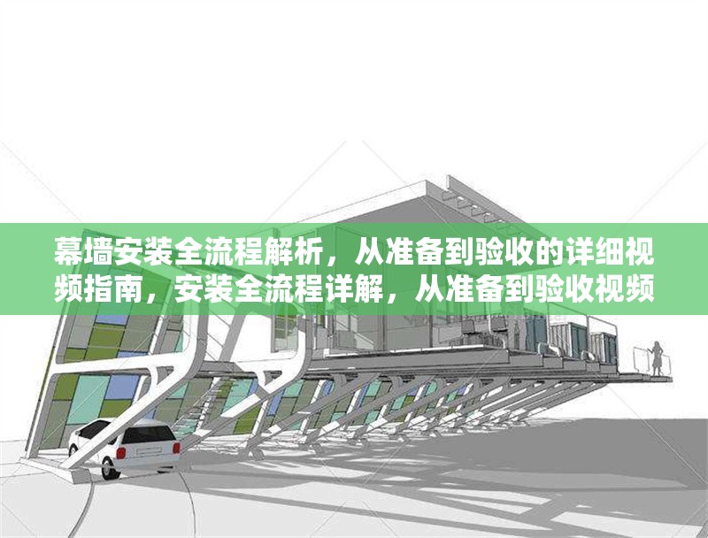 幕墻安裝全流程解析，從準備到驗收的詳細視頻指南，安裝全流程詳解，從準備到驗收視頻
