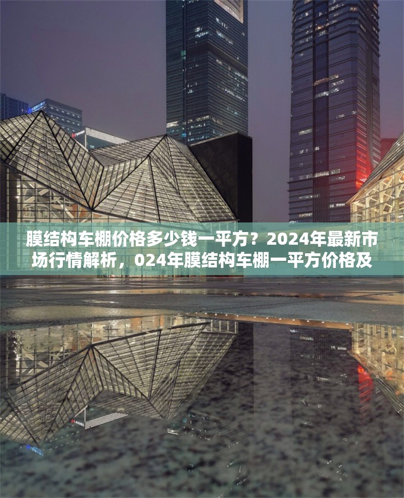 膜結(jié)構(gòu)車棚價(jià)格多少錢一平方？2024年最新市場(chǎng)行情解析，024年膜結(jié)構(gòu)車棚一平方價(jià)格及市場(chǎng)行情 行業(yè)新聞
