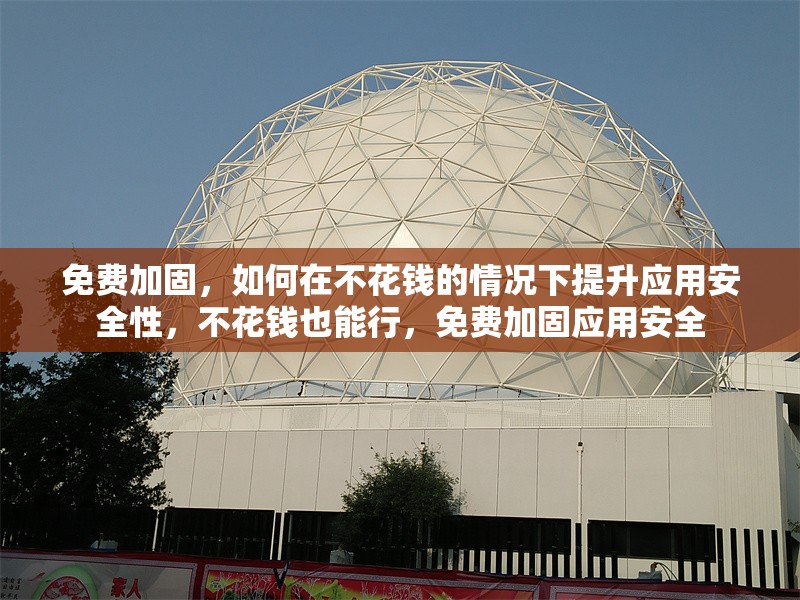 免費加固，如何在不花錢的情況下提升應(yīng)用安全性，不花錢也能行，免費加固應(yīng)用安全