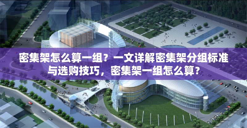 密集架怎么算一組？一文詳解密集架分組標(biāo)準(zhǔn)與選購(gòu)技巧，密集架一組怎么算？