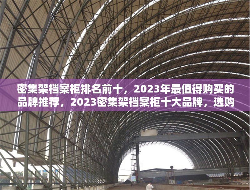 密集架檔案柜排名前十，2023年最值得購買的品牌推薦，2023密集架檔案柜十大品牌，選購指南與