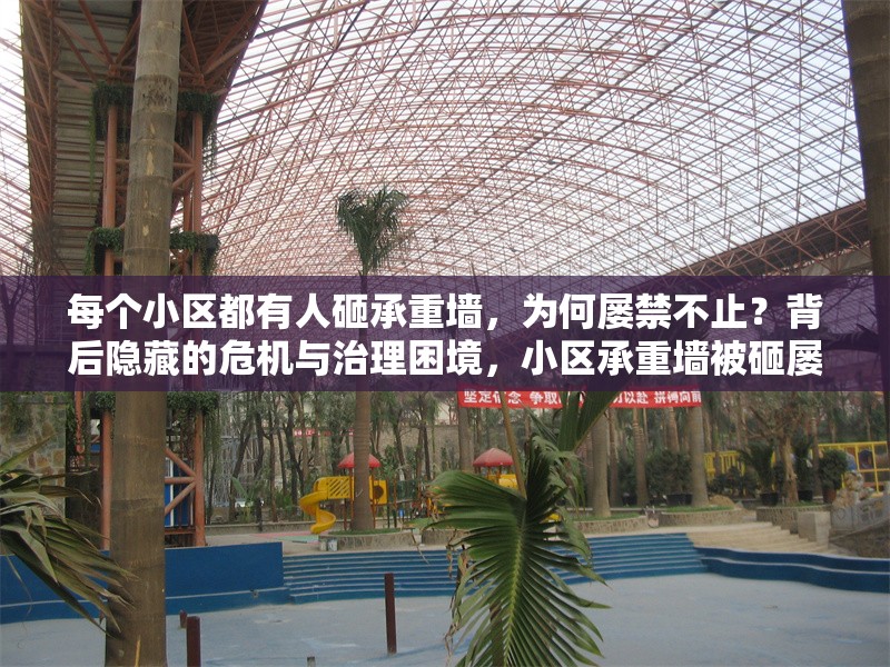 每個(gè)小區(qū)都有人砸承重墻，為何屢禁不止？背后隱藏的危機(jī)與治理困境，小區(qū)承重墻被砸屢禁不止，危機(jī)暗藏與治理 行業(yè)新聞