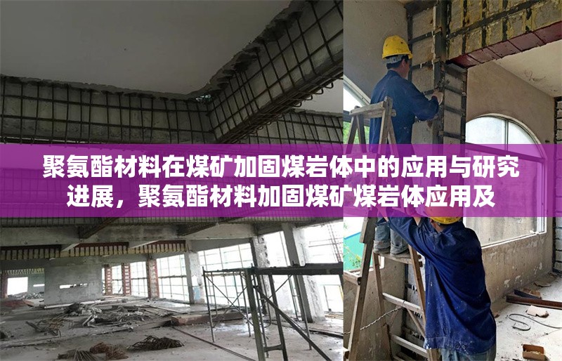 聚氨酯材料在煤礦加固煤巖體中的應(yīng)用與研究進(jìn)展，聚氨酯材料加固煤礦煤巖體應(yīng)用及