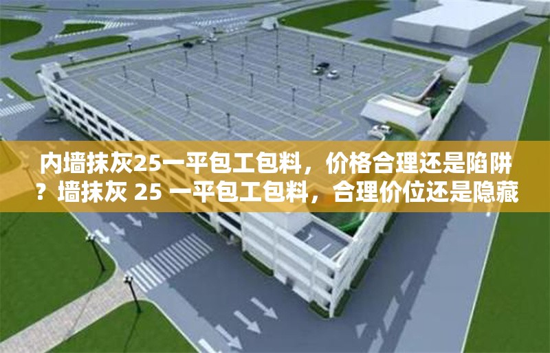內(nèi)墻抹灰25一平包工包料，價格合理還是陷阱？墻抹灰 25 一平包工包料，合理價位還是隱藏陷阱？ 行業(yè)新聞