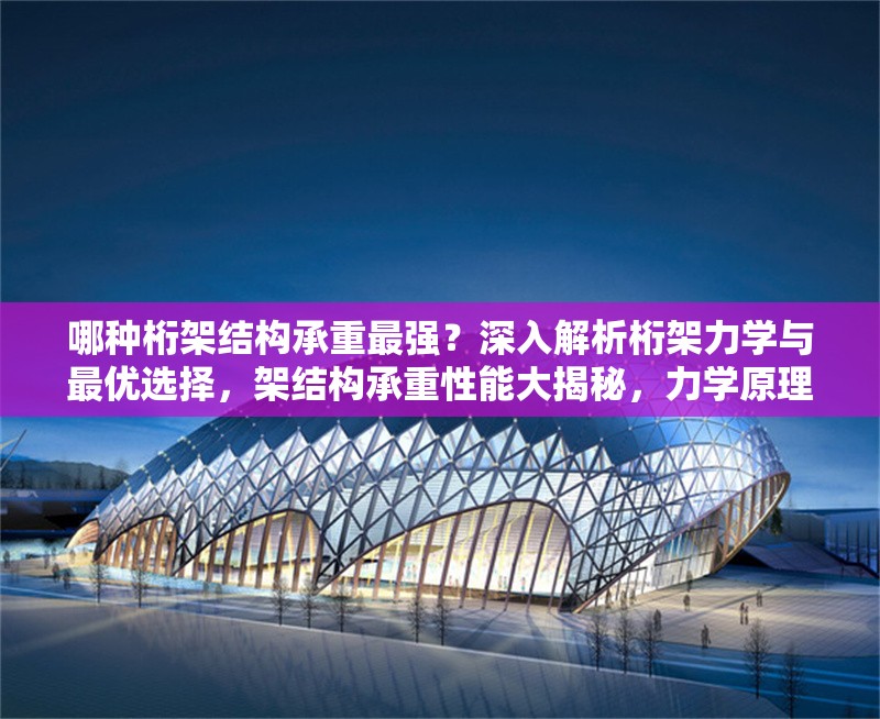 哪種桁架結(jié)構(gòu)承重最強(qiáng)？深入解析桁架力學(xué)與最優(yōu)選擇，架結(jié)構(gòu)承重性能大揭秘，力學(xué)原理