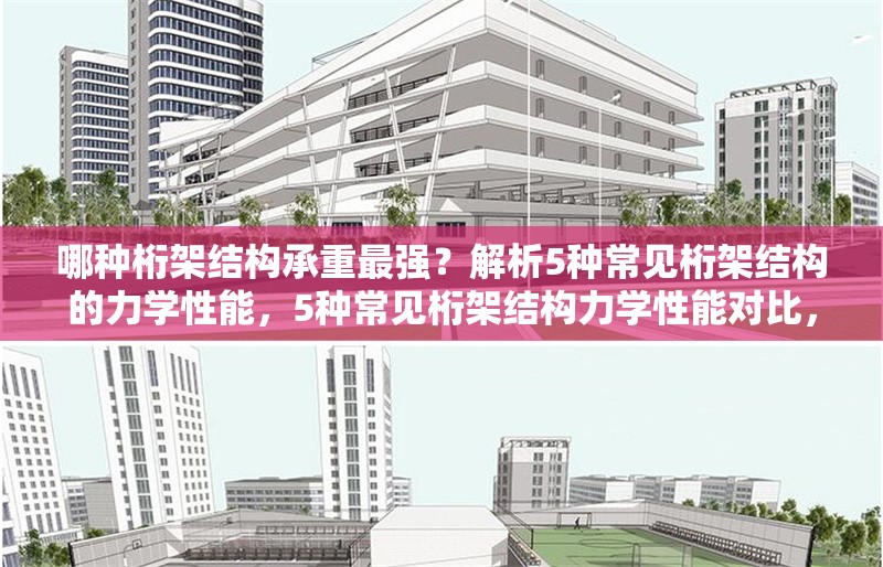 哪種桁架結構承重最強？解析5種常見桁架結構的力學性能，5種常見桁架結構力學性能對比，探尋承重最強之 行業(yè)新聞