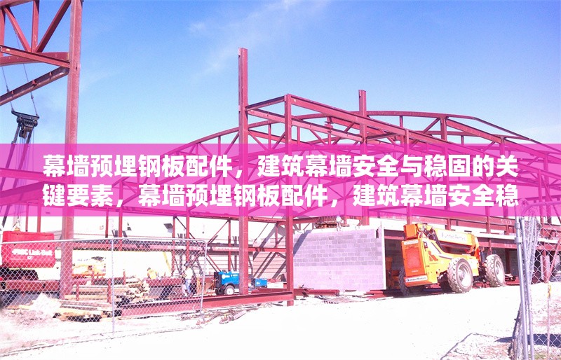 幕墻預(yù)埋鋼板配件，建筑幕墻安全與穩(wěn)固的關(guān)鍵要素，幕墻預(yù)埋鋼板配件，建筑幕墻安全穩(wěn)固的定海