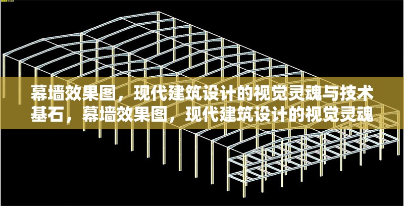 幕墻效果圖，現(xiàn)代建筑設(shè)計(jì)的視覺(jué)靈魂與技術(shù)基石，幕墻效果圖，現(xiàn)代建筑設(shè)計(jì)的視覺(jué)靈魂與