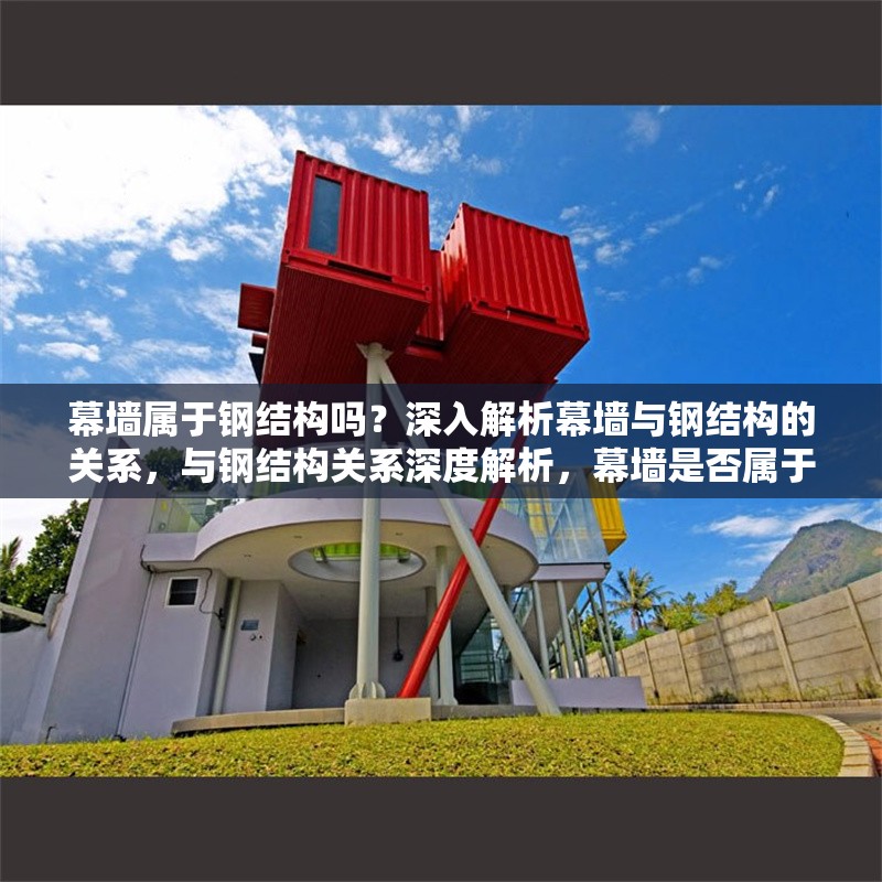 幕墻屬于鋼結(jié)構(gòu)嗎？深入解析幕墻與鋼結(jié)構(gòu)的關(guān)系，與鋼結(jié)構(gòu)關(guān)系深度解析，幕墻是否屬于