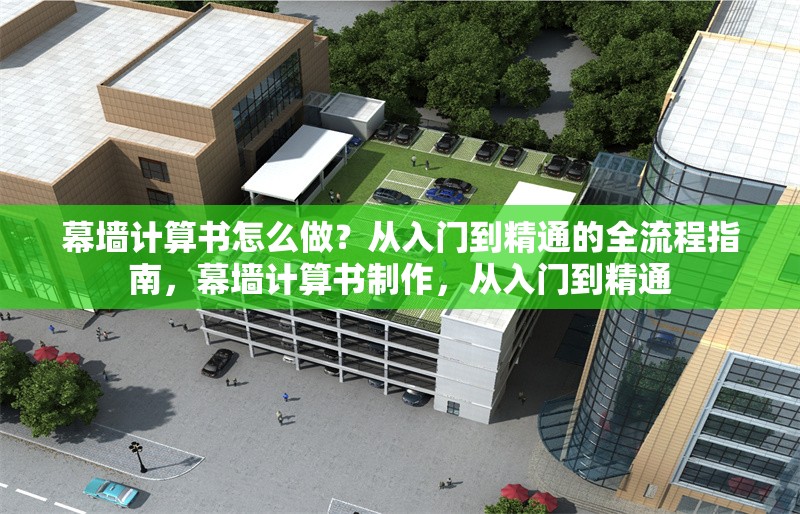 幕墻計算書怎么做？從入門到精通的全流程指南，幕墻計算書制作，從入門到精通