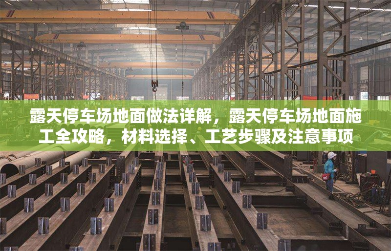 露天停車場地面做法詳解，露天停車場地面施工全攻略，材料選擇、工藝步驟及注意事項 行業(yè)新聞