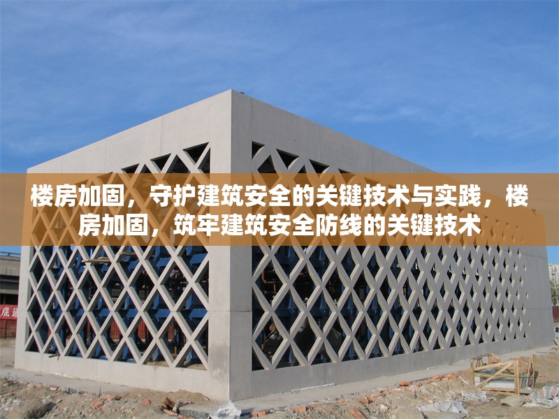 樓房加固，守護(hù)建筑安全的關(guān)鍵技術(shù)與實(shí)踐，樓房加固，筑牢建筑安全防線的關(guān)鍵技術(shù)