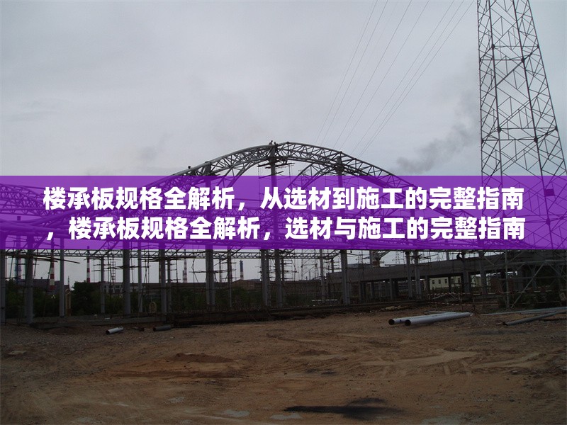 樓承板規(guī)格全解析，從選材到施工的完整指南，樓承板規(guī)格全解析，選材與施工的完整指南 行業(yè)新聞