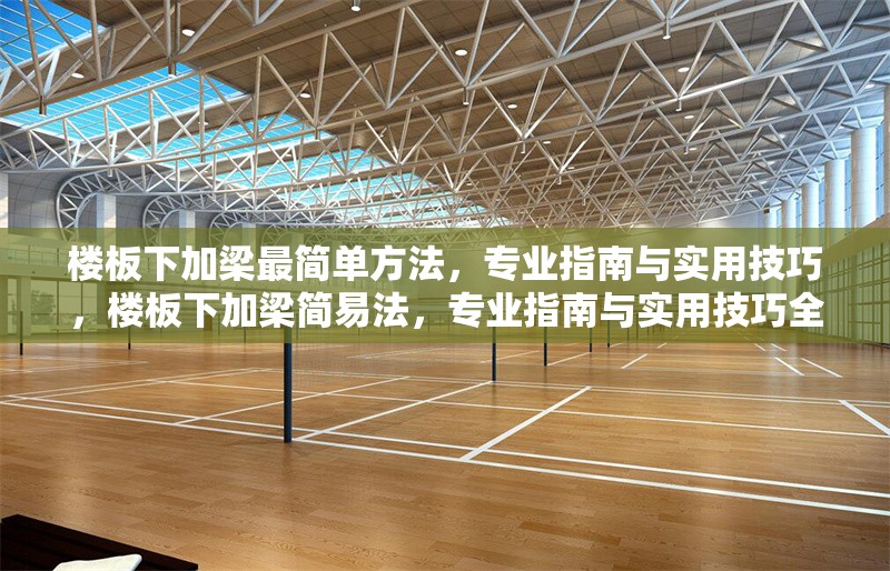 樓板下加梁最簡單方法，專業(yè)指南與實用技巧，樓板下加梁簡易法，專業(yè)指南與實用技巧全 行業(yè)新聞