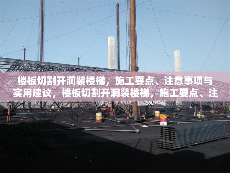 樓板切割開(kāi)洞裝樓梯，施工要點(diǎn)、注意事項(xiàng)與實(shí)用建議，樓板切割開(kāi)洞裝樓梯，施工要點(diǎn)、注意事項(xiàng)及實(shí)用 行業(yè)新聞