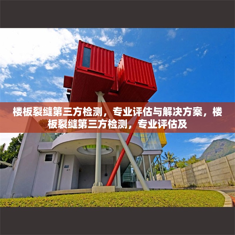 樓板裂縫第三方檢測，專業(yè)評估與解決方案，樓板裂縫第三方檢測，專業(yè)評估及 行業(yè)新聞