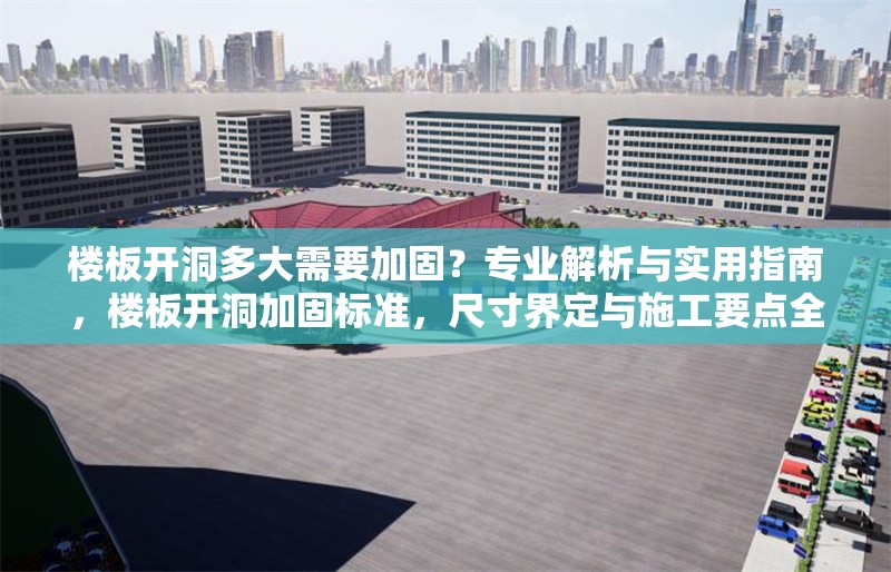 樓板開洞多大需要加固？專業(yè)解析與實(shí)用指南，樓板開洞加固標(biāo)準(zhǔn)，尺寸界定與施工要點(diǎn)全解析 行業(yè)新聞