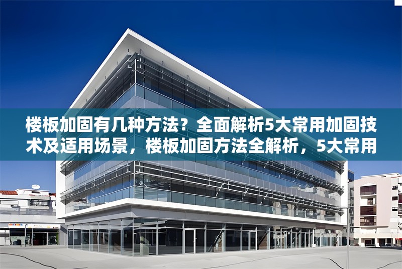 樓板加固有幾種方法？全面解析5大常用加固技術及適用場景，樓板加固方法全解析，5大常用技術及適用場景 行業(yè)新聞
