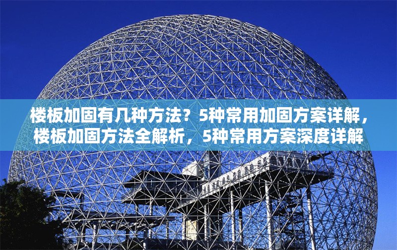 樓板加固有幾種方法？5種常用加固方案詳解，樓板加固方法全解析，5種常用方案深度詳解