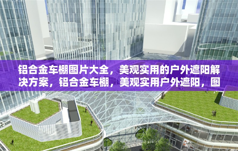 鋁合金車棚圖片大全，美觀實(shí)用的戶外遮陽解決方案，鋁合金車棚，美觀實(shí)用戶外遮陽，圖片大全 行業(yè)新聞