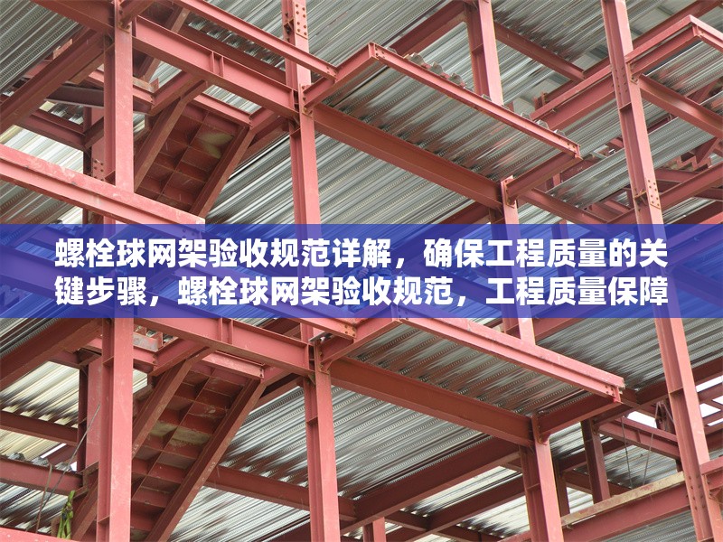 螺栓球網(wǎng)架驗(yàn)收規(guī)范詳解，確保工程質(zhì)量的關(guān)鍵步驟，螺栓球網(wǎng)架驗(yàn)收規(guī)范，工程質(zhì)量保障關(guān)鍵步驟全解析