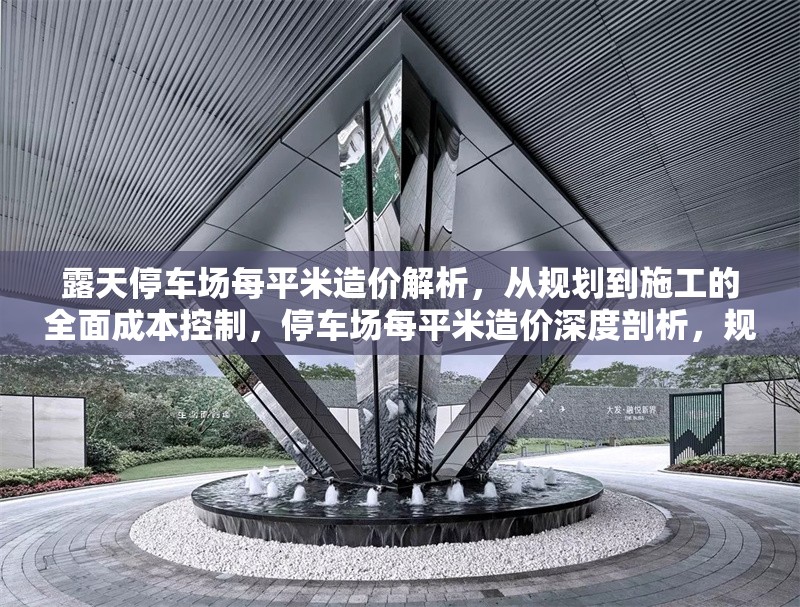 露天停車場每平米造價解析，從規(guī)劃到施工的全面成本控制，停車場每平米造價深度剖析，規(guī)劃施工全階段成本控制要點