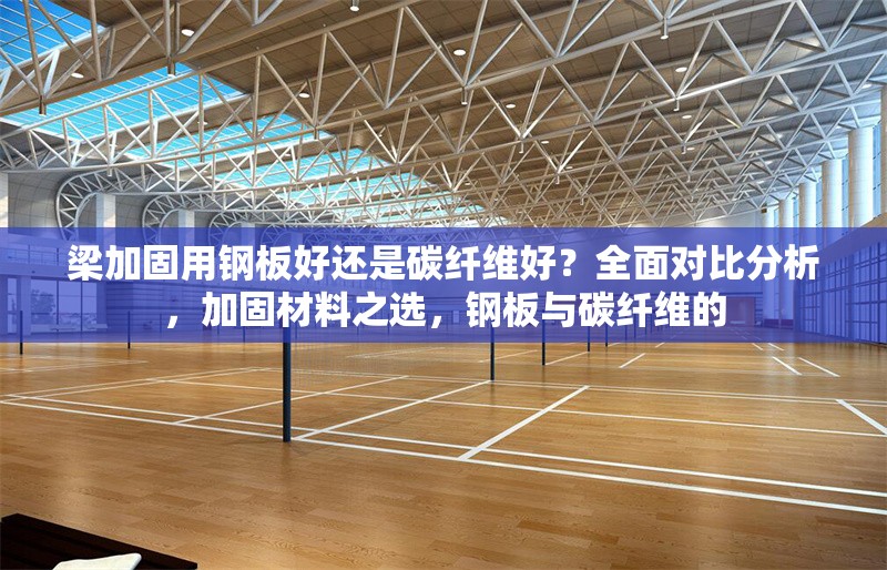 梁加固用鋼板好還是碳纖維好？全面對比分析，加固材料之選，鋼板與碳纖維的 行業(yè)新聞