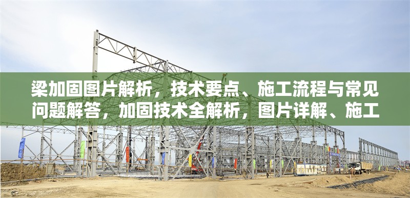 梁加固圖片解析，技術(shù)要點、施工流程與常見問題解答，加固技術(shù)全解析，圖片詳解、施工 行業(yè)新聞