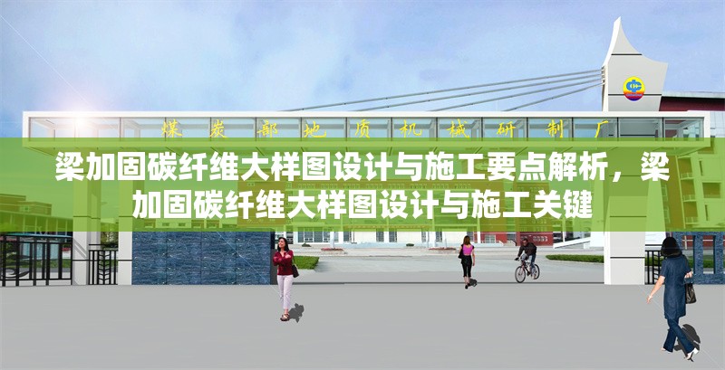 梁加固碳纖維大樣圖設(shè)計與施工要點解析，梁加固碳纖維大樣圖設(shè)計與施工關(guān)鍵