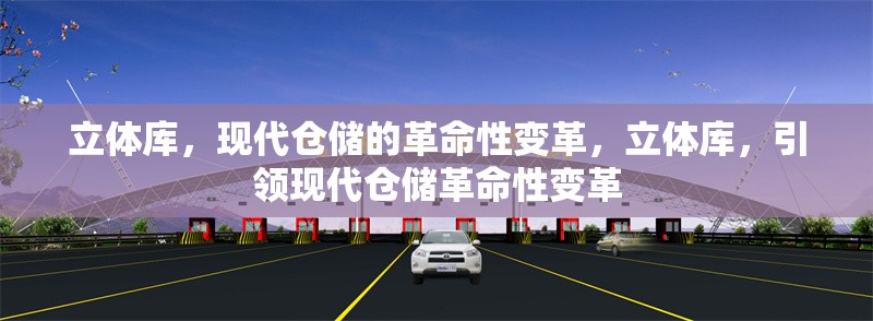 立體庫(kù)，現(xiàn)代倉(cāng)儲(chǔ)的革命性變革，立體庫(kù)，引領(lǐng)現(xiàn)代倉(cāng)儲(chǔ)革命性變革 行業(yè)新聞