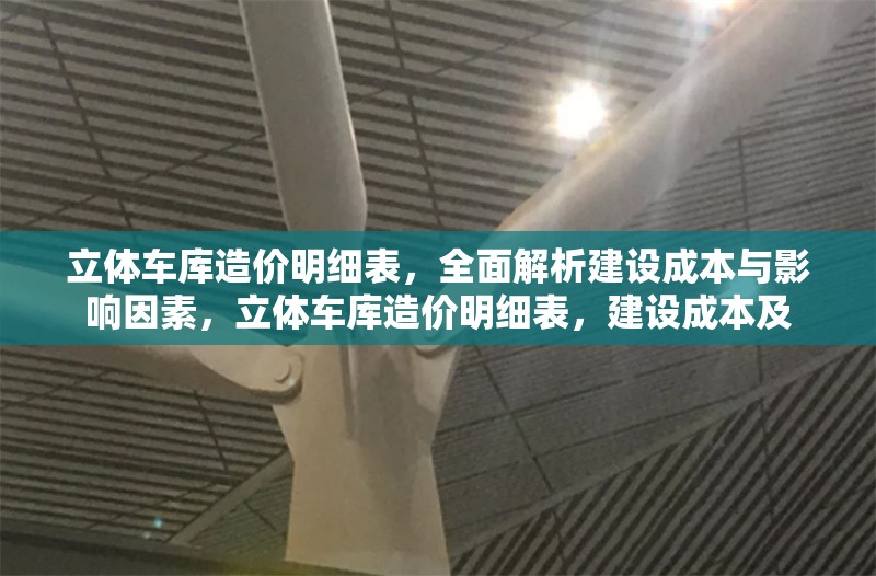 立體車庫造價(jià)明細(xì)表，全面解析建設(shè)成本與影響因素，立體車庫造價(jià)明細(xì)表，建設(shè)成本及
