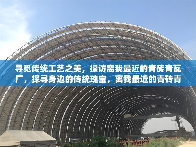 尋覓傳統(tǒng)工藝之美，探訪離我最近的青磚青瓦廠，探尋身邊的傳統(tǒng)瑰寶，離我最近的青磚青瓦廠