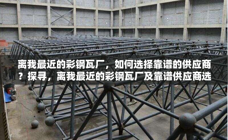 離我最近的彩鋼瓦廠，如何選擇靠譜的供應商？探尋，離我最近的彩鋼瓦廠及靠譜供應商選擇之道 行業(yè)新聞
