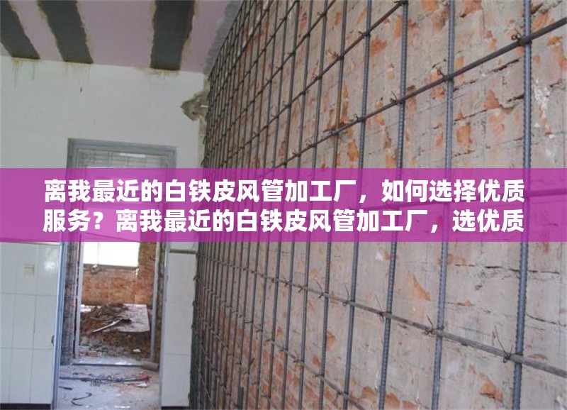 離我最近的白鐵皮風(fēng)管加工廠，如何選擇優(yōu)質(zhì)服務(wù)？離我最近的白鐵皮風(fēng)管加工廠，選優(yōu)質(zhì)服務(wù)有訣竅 行業(yè)新聞